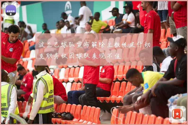 波兰乙球队宣布解除主教练皮什切克职务仅因球队表现不佳