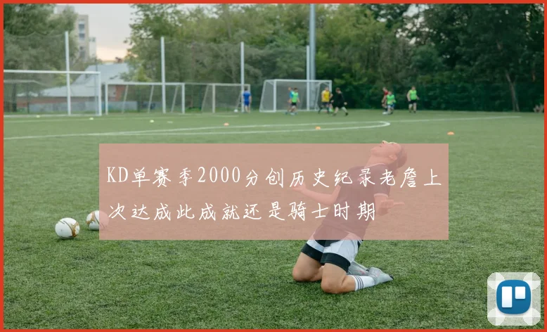 KD单赛季2000分创历史纪录老詹上次达成此成就还是骑士时期