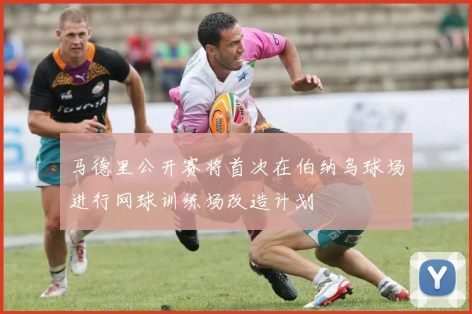 马德里公开赛将首次在伯纳乌球场进行网球训练场改造计划