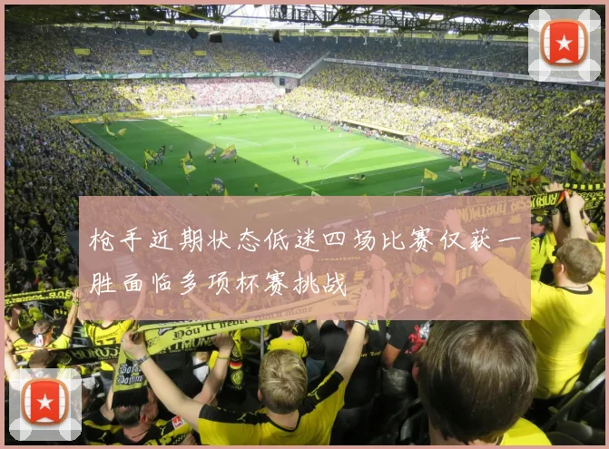 枪手近期状态低迷四场比赛仅获一胜面临多项杯赛挑战